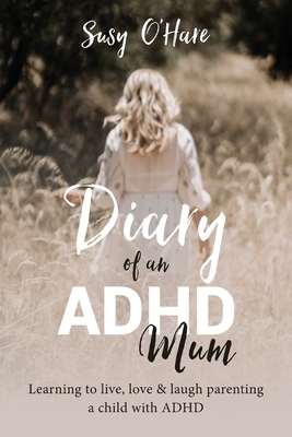 Diary of an ADHD Mum: Learning to live, love and laugh parenting a child with ADHD by Susy O'Hare