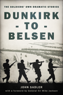 Dunkirk to Belsen: The Soldiers' Own Dramatic Stories by John Sadler