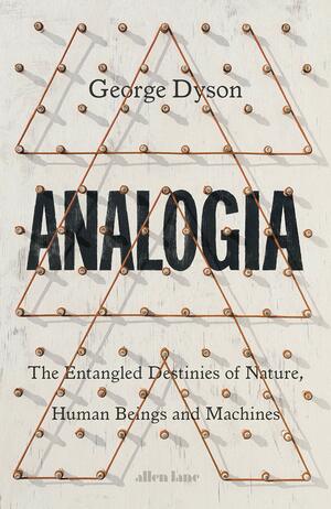 Analogia: The Entangled Destinies of Nature, Human Beings and Machines by George Dyson