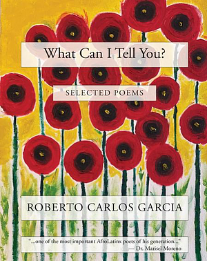 What can I tell you?: selected poems by Roberto Carlos Garcia