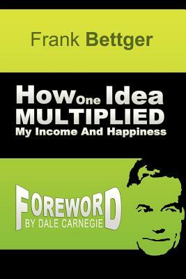 How One Idea Multiplied My Income and Happiness by Frank Bettger