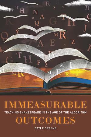 Immeasurable Outcomes: Teaching Shakespeare in the Age of the Algorithm by Gayle Greene