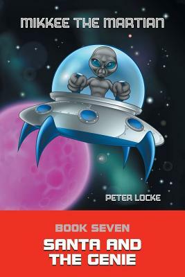 Mikkee the Martian: Book Seven Santa and the Genie by Peter Locke