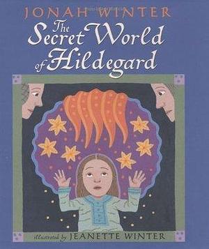 The Secret World Of Hildegard by Jeanette Winter, Jonah Winter, Jonah Winter