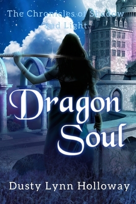 Dragon Soul: The Chronicles of Shadow and Light Book 4 by Dusty Lynn Holloway
