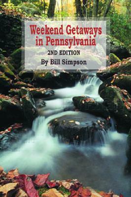 Weekend Getaways in Pennsylvania: 2nd Edition by Bill Simpson