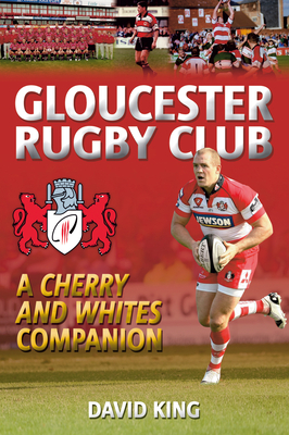 Gloucester Rugby Club: A "cherry and Whites" Companion by Dave King