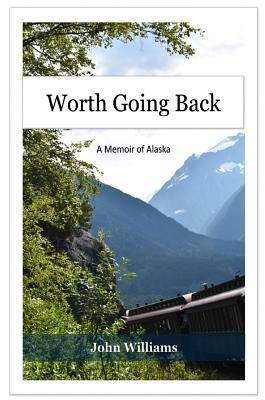 Worth Going Back: A Memoir of Alaska by John Williams