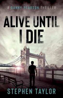 Alive Until I Die: A friend from the past. A nightmare for the future... by Stephen Taylor