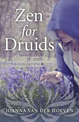 Zen for Druids: A Further Guide to Integration, Compassion and Harmony with Nature by Joanna Van Hoeven