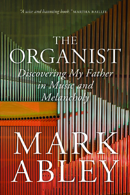 The Organist: Fugues, Fatherhood, and a Fragile Mind by Mark Abley