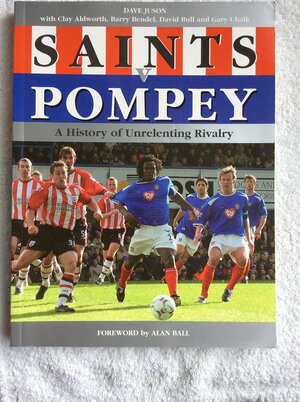 Saints V Pompey: A History Of Unrelenting Rivalry by Gary Chalk, Dave Juson, Clay Aldworth, David Bull, Barry Bendell