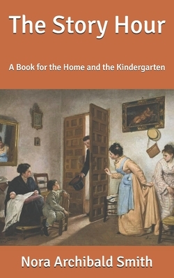 The Story Hour: A Book for the Home and the Kindergarten by Kate Douglas Wiggin