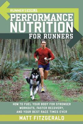 Runner's World Performance Nutrition for Runners: How to Fuel Your Body for Stronger Workouts, Faster Recovery, and Your Best Race Times Ever by Matt Fitzgerald, Editors of Runner's World Maga