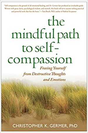 The Mindful Path to Self-Compassion: Freeing Yourself from Destructive Thoughts and Emotions by Christopher K. Germer