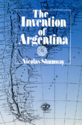 The Invention of Argentina by Nicolas Shumway