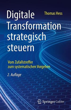 Digitale Transformation Strategisch Steuern: Vom Zufallstreffer Zum Systematischen Vorgehen by Thomas Hess