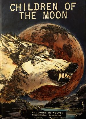 Children of the Moon Vol 1: The Coming of Wolves by Benjamin Dickson
