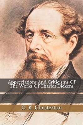 Appreciations And Criticisms Of The Works Of Charles Dickens by G.K. Chesterton