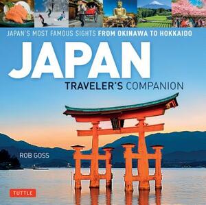 Japan Traveler's Companion: Japan's Most Famous Sights from Okinawa to Hokkaido by Rob Goss