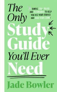 The Only Study Guide You'll Ever Need: Simple tips, tricks and techniques to help you ace your studies and pass your exams! by Jade Bowler