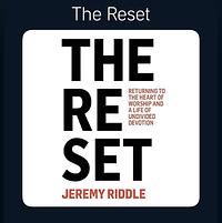 The Reset: Returning to the Heart of Worship and a Life of Undivided Devotion by Jeremy Riddle