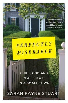 Perfectly Miserable: Guilt, God and Real Estate in a Small Town by Sarah Payne Stuart