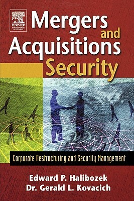 Mergers and Acquisitions Security: Corporate Restructuring and Security Management by Edward Halibozek, Gerald L. Kovacich