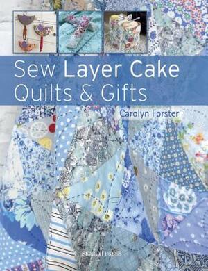 Sew Layer Cake Quilts and Gifts by Carolyn Forster