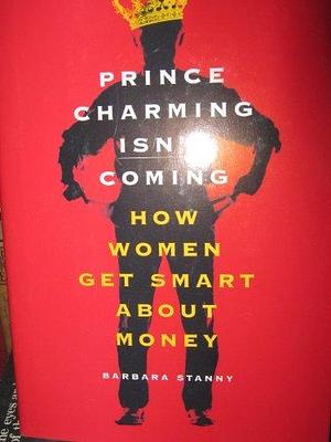 Prince Charming Isnªt Coming: How Women Get Smart About Money by Barbara Stanny, Barbara Stanny