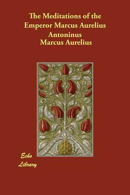 The Meditations of the Emperor Marcus Aurelius Antoninus by Marcus Aurelius
