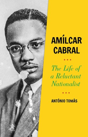 Amílcar Cabral: The Life of a Reluctant Nationalist by António Tomás