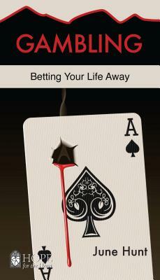 Gambling [June Hunt Hope for the Heart]: Betting Your Life Away by June Hunt