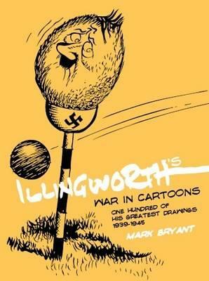 Illingworth's War in Cartoons: One Hundred of His Greatest Drawings 1939 - 1945 by Mark Bryant