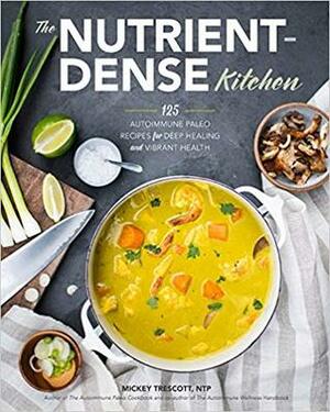 The Nutrient-Dense Kitchen: 125 Autoimmune Paleo Recipes for Deep Healing and Vibrant Health by Mickey Trescott