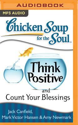 Chicken Soup for the Soul: Think Positive and Count Your Blessings by Amy Newmark, Jack Canfield, Mark Victor Hansen