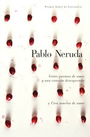 Veinte poemas de amor y una canción de desesperada / Cien sonetos de amor by Pablo Neruda