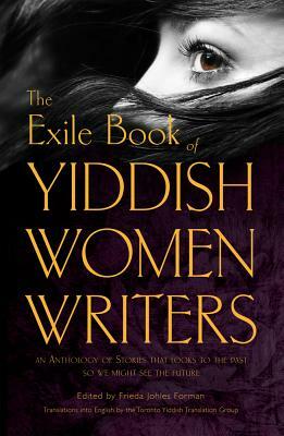 The Exile Book of Yiddish Women Writers: An Anthology of Stories That Looks to the Past So We Might See the Future by 