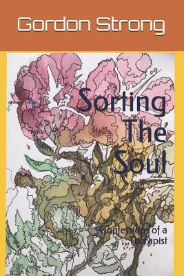 Sorting the Soul: Confessions of a Therapist by Gordon Strong