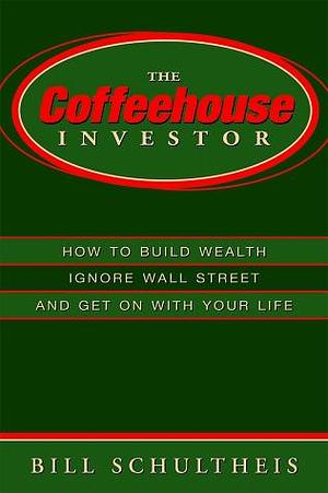 The Coffeehouse Investor: How to Build Wealth, Ignore Wall Street and Get on with Your Life by Bill Schultheis, Bill Schultheis