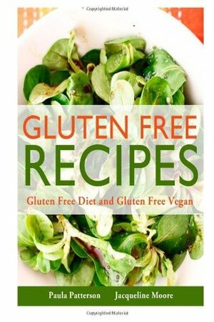 Gluten Free Recipes: Gluten Free Diet and Gluten Free Vegan by Paula Patterson, Jacqueline Moore