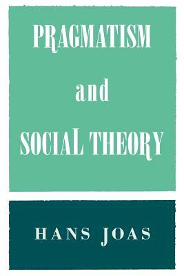 Pragmatism and Social Theory by Hans Joas