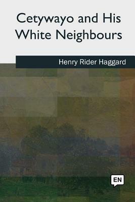 Cetywayo and his White Neighbours by H. Rider Haggard