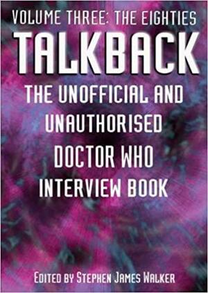 Talkback: The Unofficial and Unauthorised Doctor Who Interview Book - Volume Three: The Eighties by Stephen James Walker