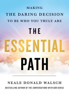 The Essential Path: Making the Daring Decision to Be Who You Truly Are by Neale Donald Walsch