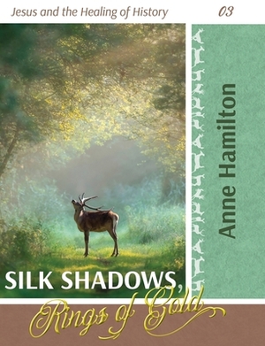 Silk Shadows, Rings of Gold: Jesus and the Healing of History 03 by Anne Hamilton