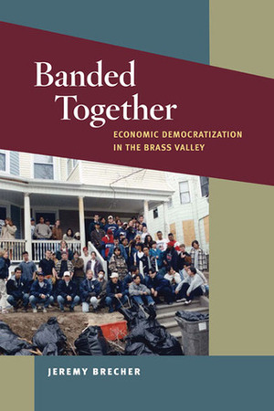Banded Together: Economic Democratization in the Brass Valley by Jeremy Brecher