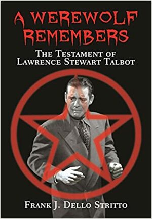 A Werewolf Remembers - The Testament of Lawrence Stewart Talbot by Frank J. Dello Stritto