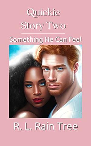 Quickie Story Two: Something He Can Feel by R. L. Rain Tree