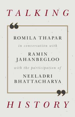 Talking History: Romila Thapar in Conversation with Ramin Jahanbegloo by Neeladri Bhattacharya, Ramin Jahanbegloo, Romila Thapar